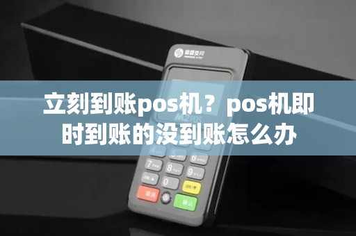 立刻到账pos机?pos机即时到账的没到账怎么办