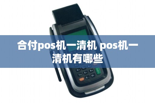 合付pos机一清机 pos机一清机有哪些