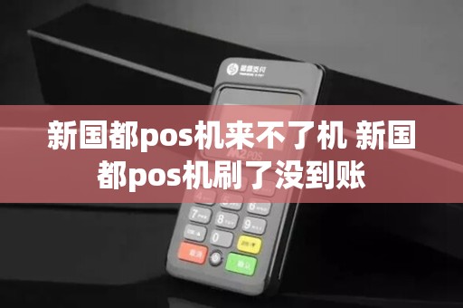 新国都pos机来不了机 新国都pos机刷了没到账