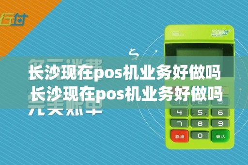 长沙现在pos机业务好做吗 长沙现在pos机业务好做吗多少钱