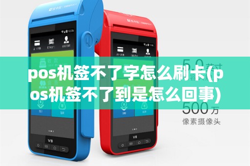 pos机签不了字怎么刷卡(pos机签不了到是怎么回事)