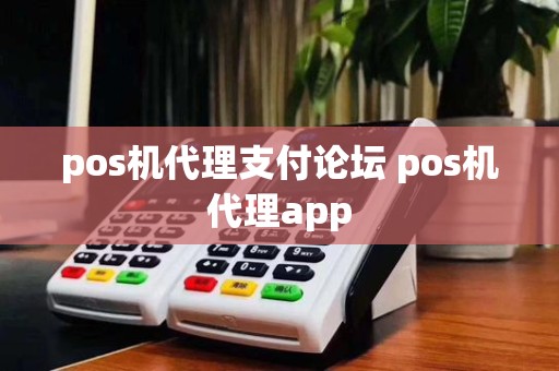 pos机代理支付论坛 pos机代理app