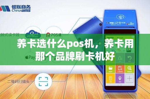养卡选什么pos机,养卡用那个品牌刷卡机好