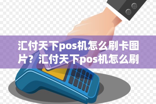 汇付天下pos机怎么刷卡图片?汇付天下pos机怎么刷卡图片扫码