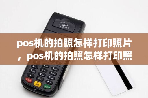 pos机的拍照怎样打印照片,pos机的拍照怎样打印照片才清晰