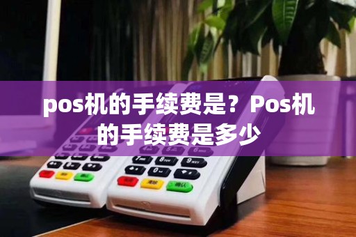 pos机的手续费是?Pos机的手续费是多少