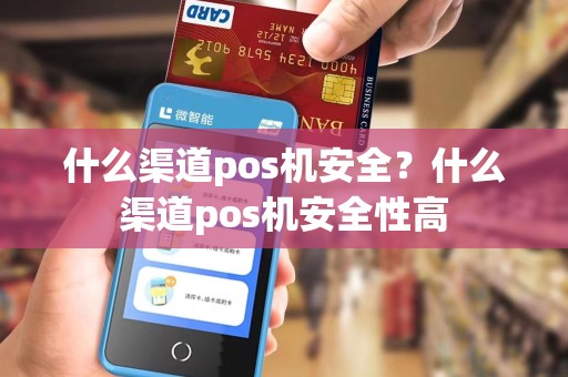 什么渠道pos机安全?什么渠道pos机安全性高