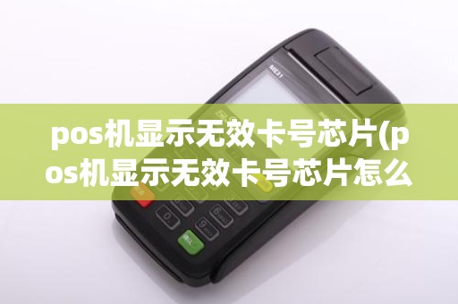 pos机显示无效卡号芯片(pos机显示无效卡号芯片怎么办)