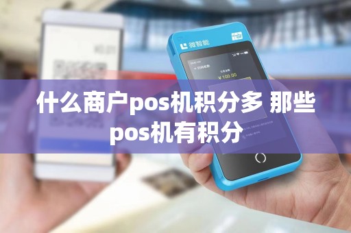 什么商户pos机积分多 那些pos机有积分