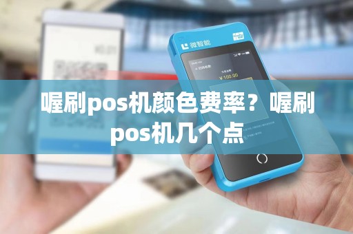喔刷pos机颜色费率？喔刷pos机几个点