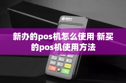 新办的pos机怎么使用 新买的pos机使用方法