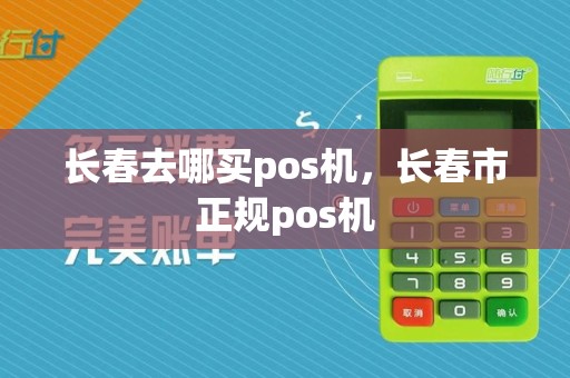 长春去哪买pos机,长春市正规pos机