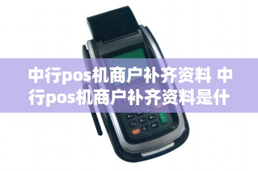 中行pos机商户补齐资料 中行pos机商户补齐资料是什么