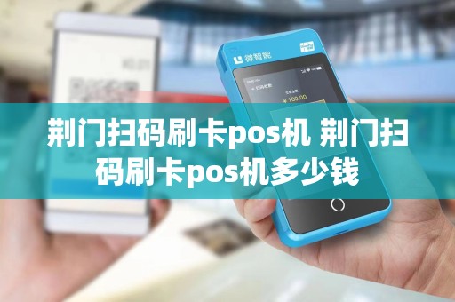 荆门扫码刷卡pos机 荆门扫码刷卡pos机多少钱