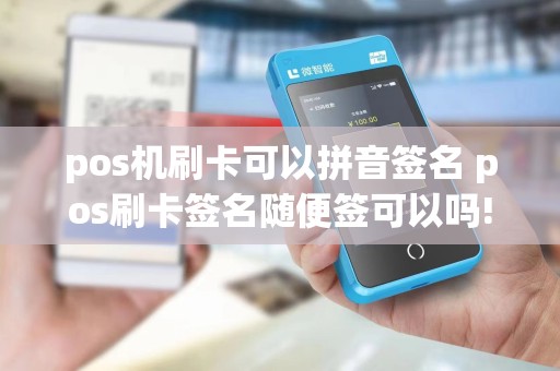 pos机刷卡可以拼音签名 pos刷卡签名随便签可以吗!