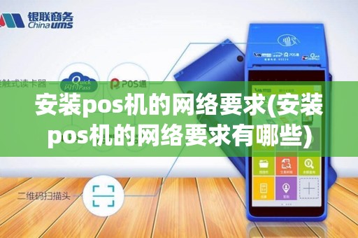 安装pos机的网络要求(安装pos机的网络要求有哪些)
