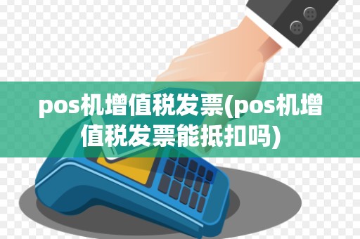 pos机增值税发票(pos机增值税发票能抵扣吗)