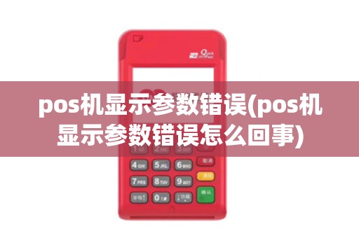 pos机显示参数错误(pos机显示参数错误怎么回事)