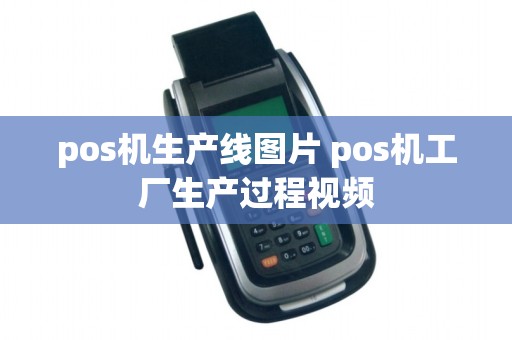 pos机生产线图片 pos机工厂生产过程视频