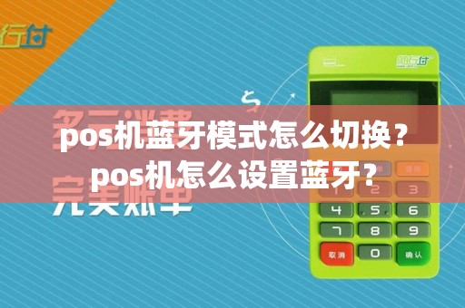 pos机蓝牙模式怎么切换？pos机怎么设置蓝牙？