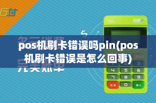 pos机刷卡错误吗pin(pos机刷卡错误是怎么回事)