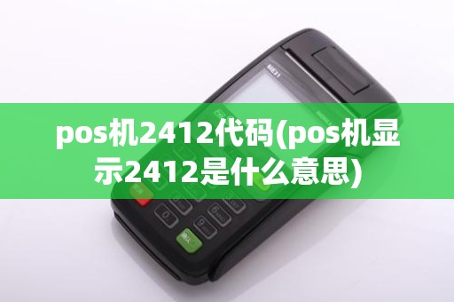 pos机2412代码(pos机显示2412是什么意思)