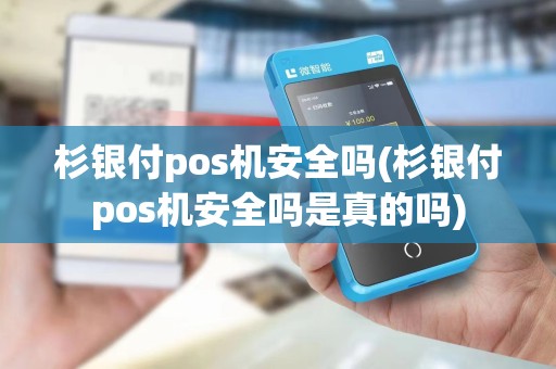 杉银付pos机安全吗(杉银付pos机安全吗是真的吗)