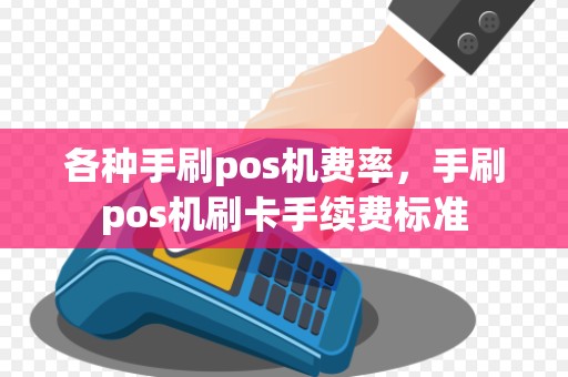 各种手刷pos机费率，手刷pos机刷卡手续费标准