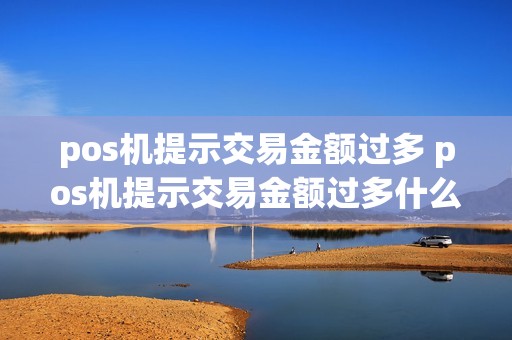 pos机提示交易金额过多 pos机提示交易金额过多什么意思