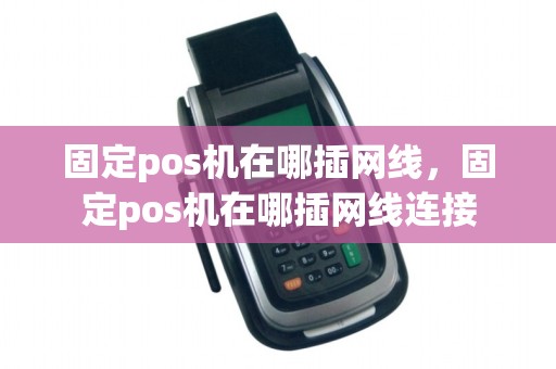 固定pos机在哪插网线，固定pos机在哪插网线连接