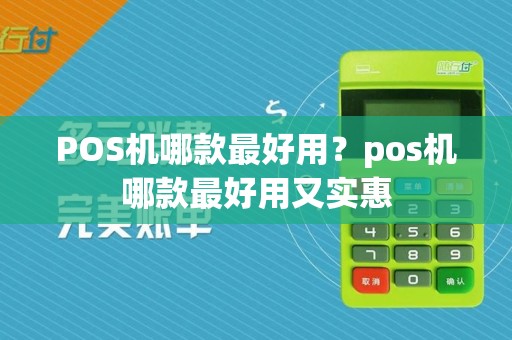 POS机哪款最好用？pos机哪款最好用又实惠