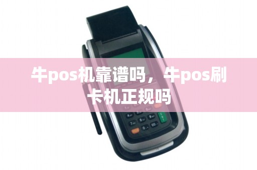 牛pos机靠谱吗，牛pos刷卡机正规吗
