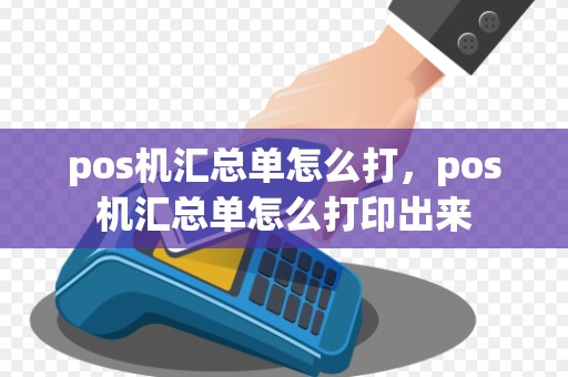 pos机汇总单怎么打,pos机汇总单怎么打印出来