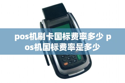 pos机刷卡国标费率多少 pos机国标费率是多少