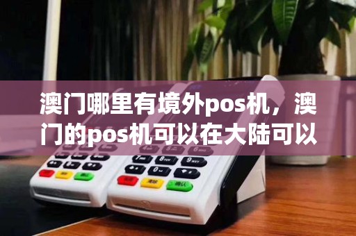 澳门哪里有境外pos机,澳门的pos机可以在大陆可以用吗?