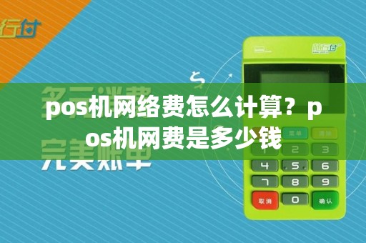 pos机网络费怎么计算?pos机网费是多少钱
