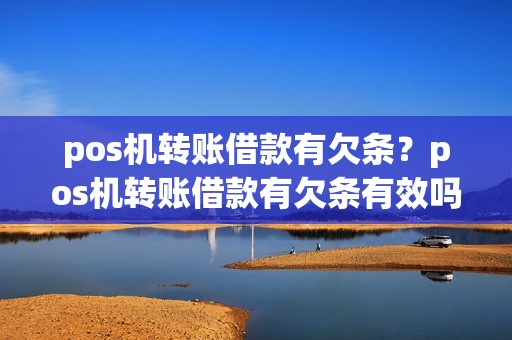 pos机转账借款有欠条?pos机转账借款有欠条有效吗
