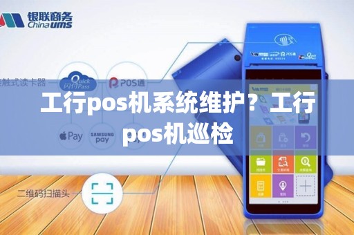 工行pos机系统维护?工行pos机巡检