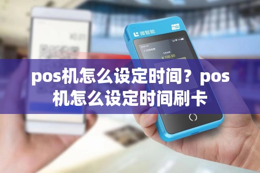 pos机怎么设定时间?pos机怎么设定时间刷卡