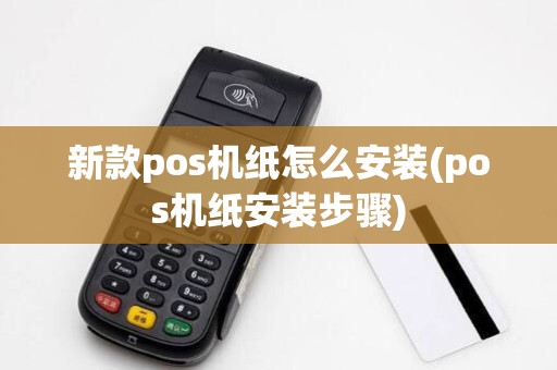 新款pos机纸怎么安装(pos机纸安装步骤)