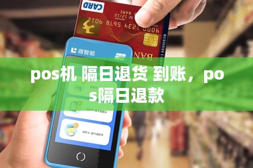 pos机 隔日退货 到账,pos隔日退款