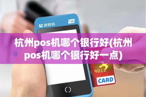 杭州pos机哪个银行好(杭州pos机哪个银行好一点)