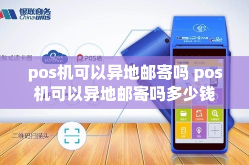 pos机可以异地邮寄吗 pos机可以异地邮寄吗多少钱