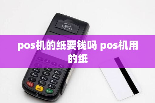 pos机的纸要钱吗 pos机用的纸