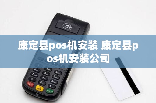 康定县pos机安装 康定县pos机安装公司