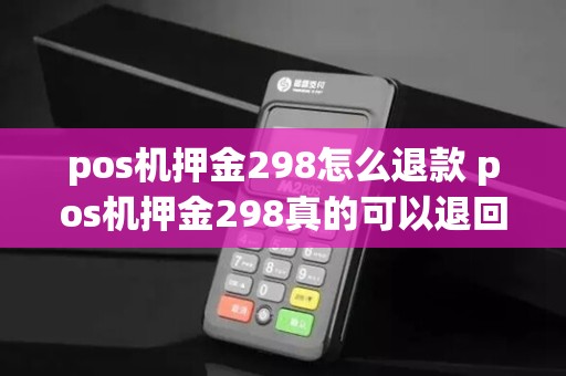 pos机押金298怎么退款 pos机押金298真的可以退回么