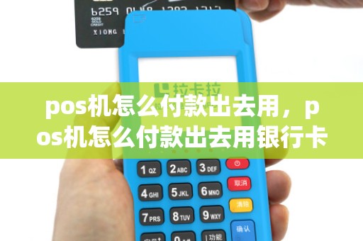 pos机怎么付款出去用，pos机怎么付款出去用银行卡