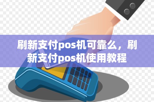 刷新支付pos机可靠么，刷新支付pos机使用教程