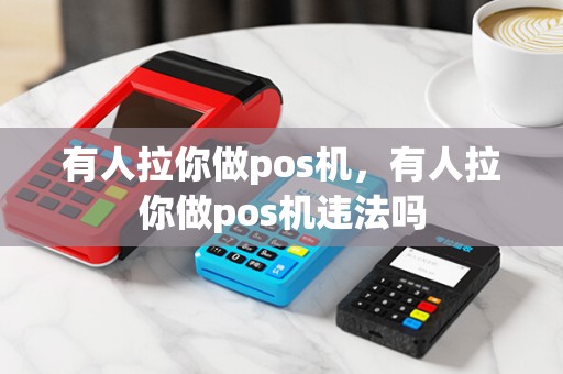 有人拉你做pos机，有人拉你做pos机违法吗