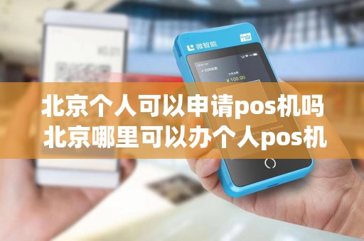 北京个人可以申请pos机吗 北京哪里可以办个人pos机